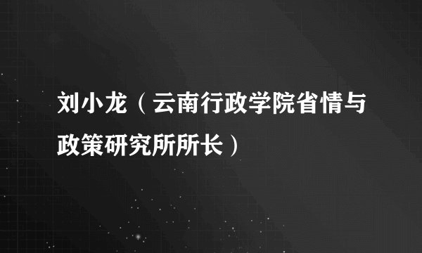 刘小龙（云南行政学院省情与政策研究所所长）