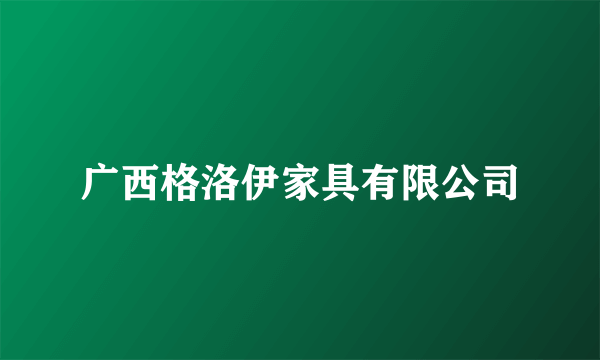 广西格洛伊家具有限公司