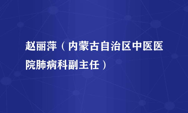 赵丽萍（内蒙古自治区中医医院肺病科副主任）