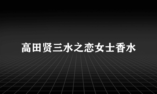 高田贤三水之恋女士香水