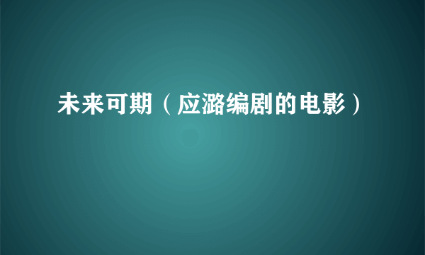 未来可期（应潞编剧的电影）