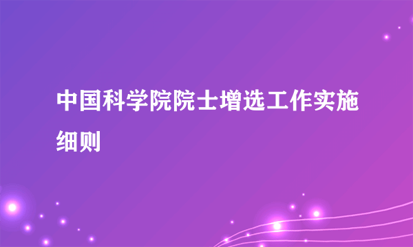 中国科学院院士增选工作实施细则