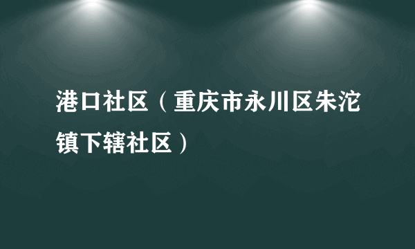 港口社区（重庆市永川区朱沱镇下辖社区）