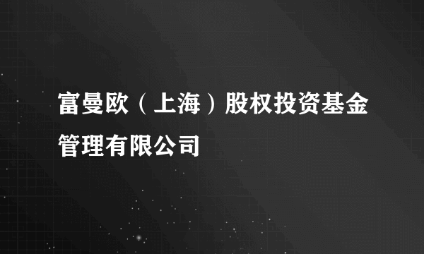 富曼欧（上海）股权投资基金管理有限公司