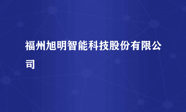 福州旭明智能科技股份有限公司