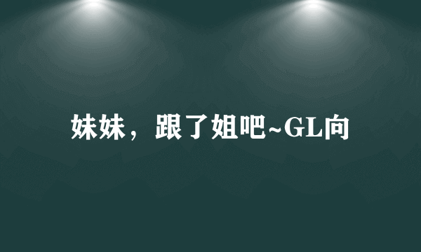 妹妹，跟了姐吧~GL向