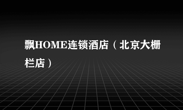 飘HOME连锁酒店（北京大栅栏店）