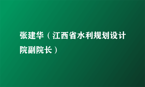 张建华（江西省水利规划设计院副院长）