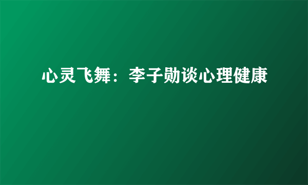 心灵飞舞：李子勋谈心理健康