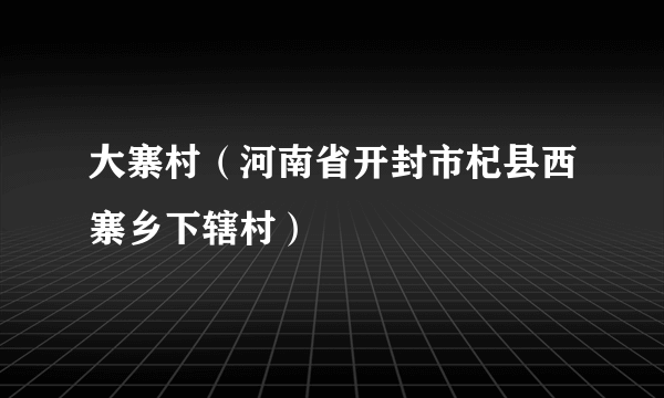 大寨村（河南省开封市杞县西寨乡下辖村）