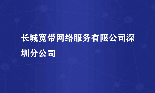 长城宽带网络服务有限公司深圳分公司