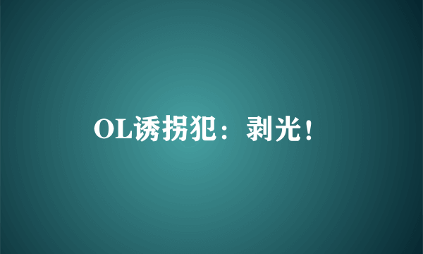 OL诱拐犯：剥光！