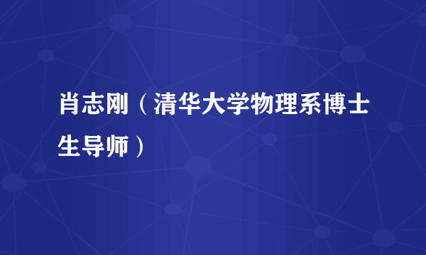 肖志刚（清华大学物理系博士生导师）