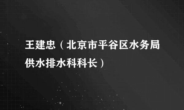 王建忠（北京市平谷区水务局供水排水科科长）