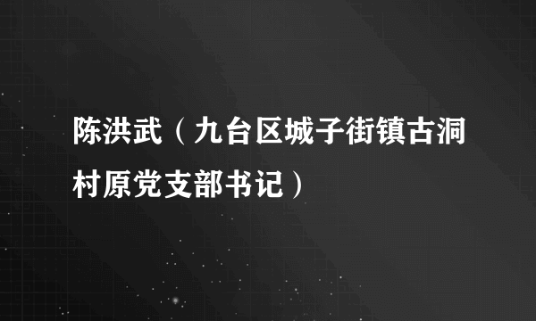 陈洪武（九台区城子街镇古洞村原党支部书记）