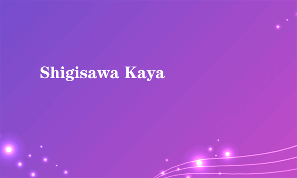 Shigisawa Kaya