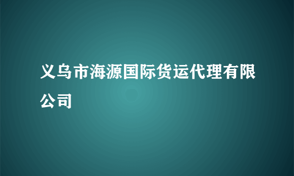 义乌市海源国际货运代理有限公司