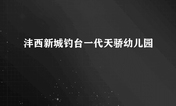 沣西新城钓台一代天骄幼儿园