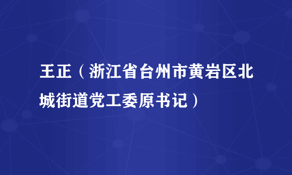 王正（浙江省台州市黄岩区北城街道党工委原书记）