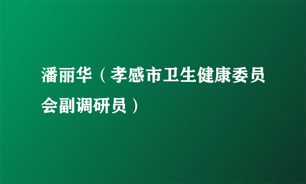 潘丽华（孝感市卫生健康委员会副调研员）