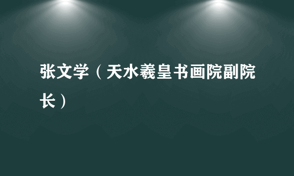 张文学（天水羲皇书画院副院长）