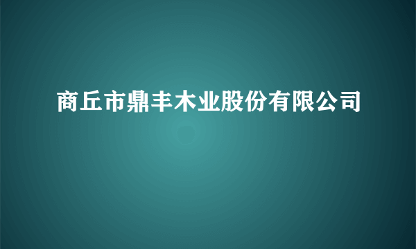 商丘市鼎丰木业股份有限公司