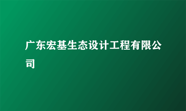 广东宏基生态设计工程有限公司