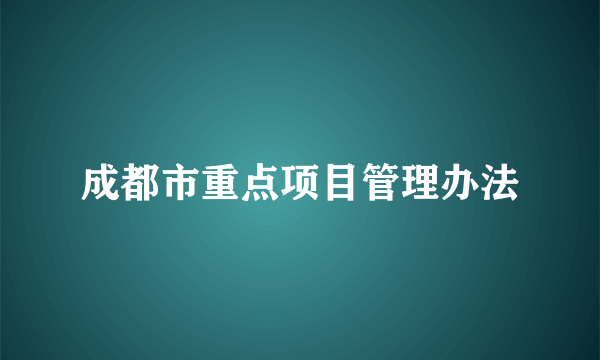 成都市重点项目管理办法