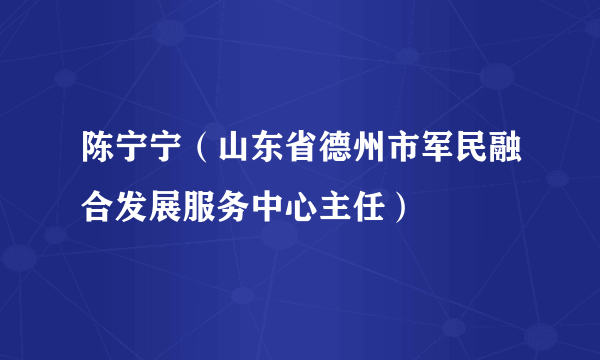 陈宁宁（山东省德州市军民融合发展服务中心主任）