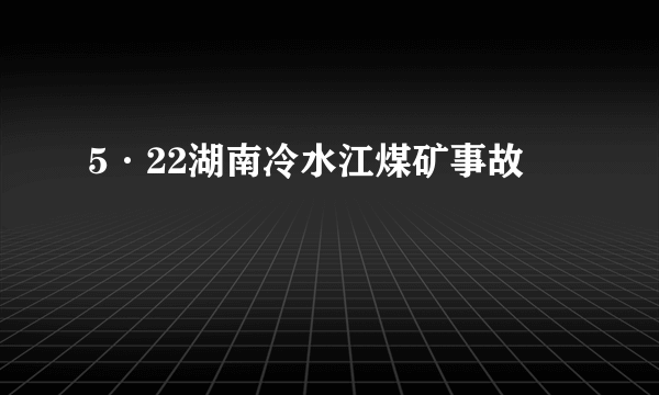 5·22湖南冷水江煤矿事故