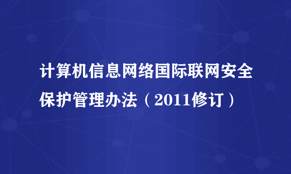 计算机信息网络国际联网安全保护管理办法（2011修订）