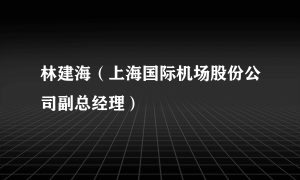 林建海（上海国际机场股份公司副总经理）