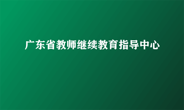 广东省教师继续教育指导中心