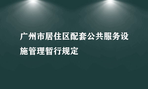 广州市居住区配套公共服务设施管理暂行规定