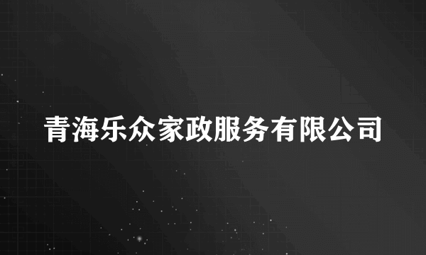 青海乐众家政服务有限公司