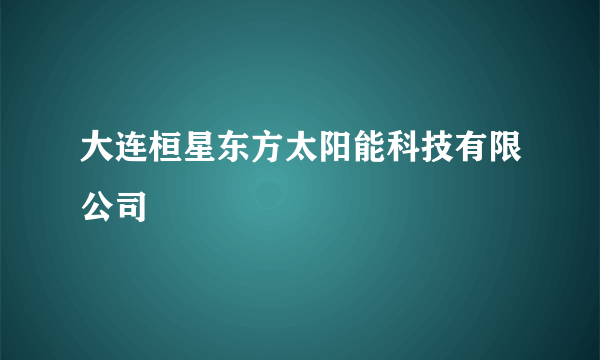 大连桓星东方太阳能科技有限公司