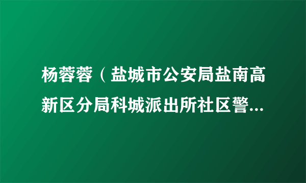 杨蓉蓉（盐城市公安局盐南高新区分局科城派出所社区警务队副指导员）