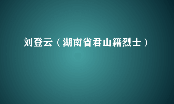 刘登云（湖南省君山籍烈士）