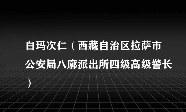 白玛次仁（西藏自治区拉萨市公安局八廓派出所四级高级警长）