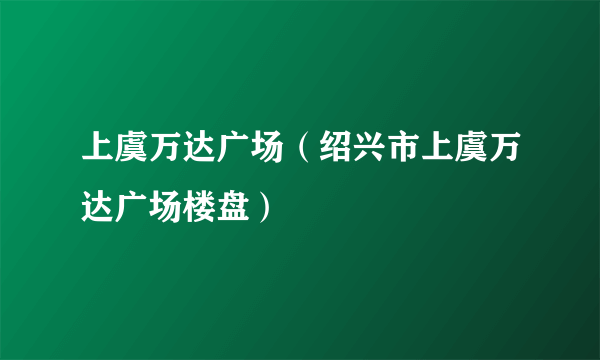 上虞万达广场（绍兴市上虞万达广场楼盘）