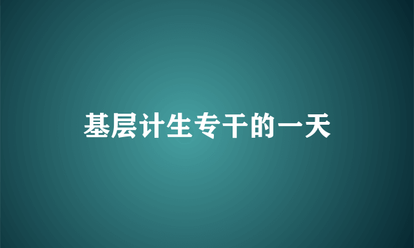 基层计生专干的一天