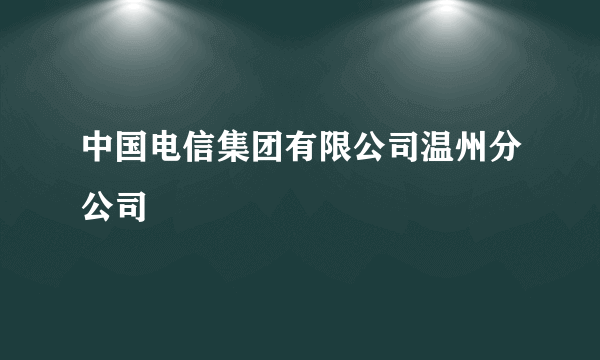 中国电信集团有限公司温州分公司