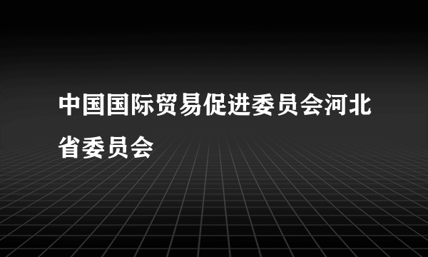 中国国际贸易促进委员会河北省委员会