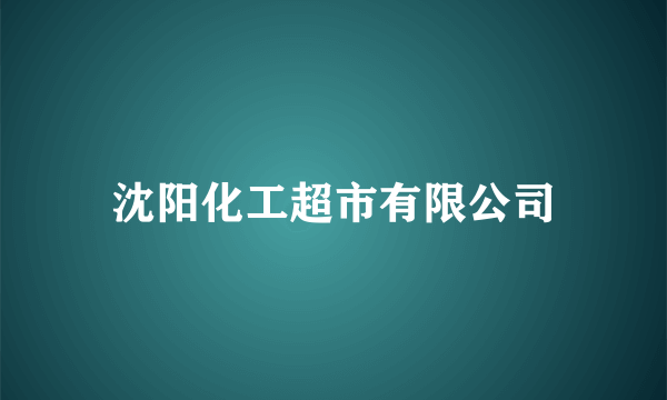 沈阳化工超市有限公司