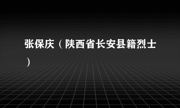 张保庆（陕西省长安县籍烈士）