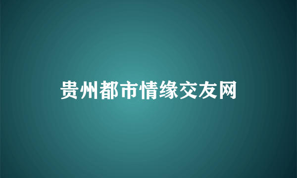 贵州都市情缘交友网