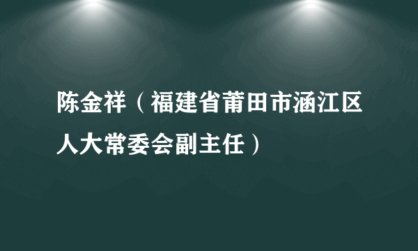 陈金祥（福建省莆田市涵江区人大常委会副主任）