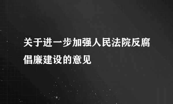 关于进一步加强人民法院反腐倡廉建设的意见