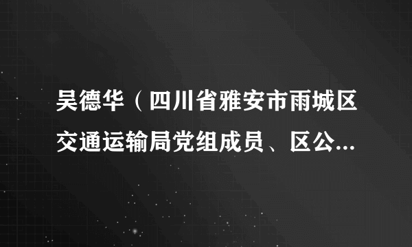 吴德华（四川省雅安市雨城区交通运输局党组成员、区公路养护管理段段长）