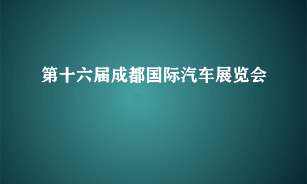 第十六届成都国际汽车展览会